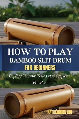 How to Play Bamboo Slit Drum for Beginners: Explore Vibrant Tones With Stepwise Practice