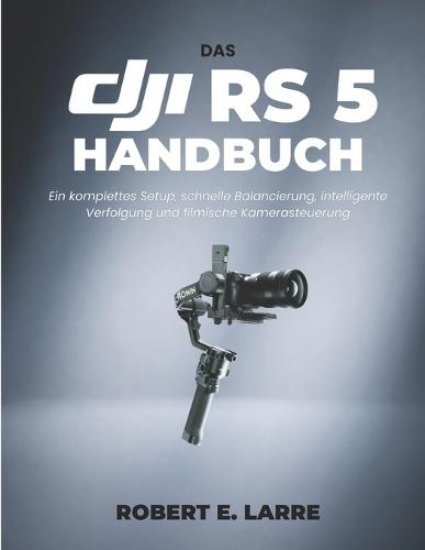 Das Dji RS 5 Handbuch: Ein komplettes Setup, schnelle Balancierung, intelligente Verfolgung und filmische Kamerasteuerung