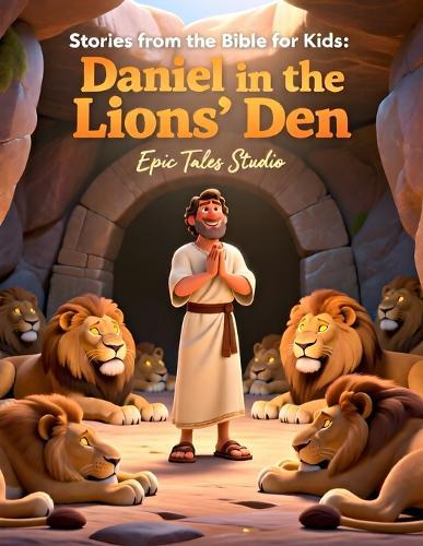 Stories from the Bible for Kids: Daniel in the Lions' Den - Book 3: A Faith-Filled Story of Courage, Prayer, and God's Protection