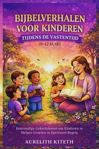 Bijbelverhalen Voor Kinderen Tijdens de Vastentijd (8-12 Jaar): Eenvoudige Geloofslessen om Kinderen te Helpen Groeien in Spiritueel Begrip