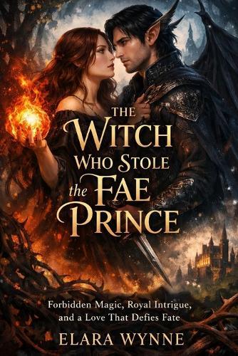 The Witch Who Stole the Fae Prince: Forbidden Magic, Royal Intrigue, and a Love That Defies Fate