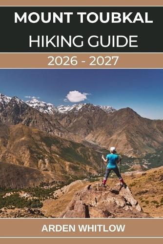 Mount Toubkal Hiking Guide 2026 - 2027: Your Complete Guide to Hiking Mount Toubkal, Exploring the High Atlas, and Experiencing Berber Culture