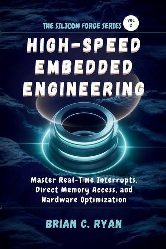 High-Speed Embedded Engineering: Master Real-Time Interrupts, Direct Memory Access, and Hardware Optimization