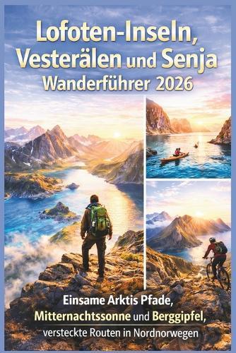 Lofoten-Inseln, Vesterålen und Senja Wanderführer 2026: Einsame Arktis Pfade, Mitternachtssonne und Berggipfel, versteckte Routen in Nordnorwegen