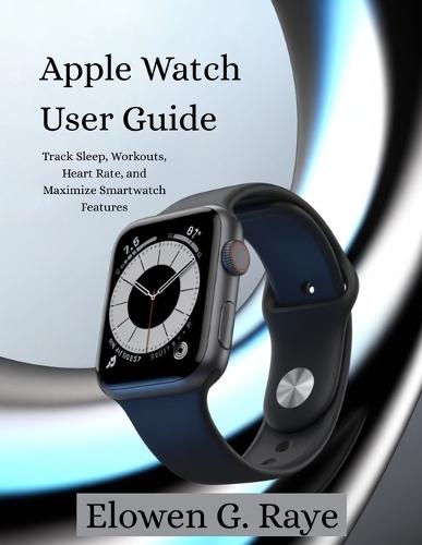 Apple Watch User Guide: Track Sleep, Workouts and Maximize Smartwatch Features