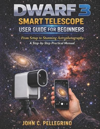 DWARF 3 Smart Telescope User Guide for Beginners: From Setup to Stunning Astrophotography-A Step-by-Step Practical Manual