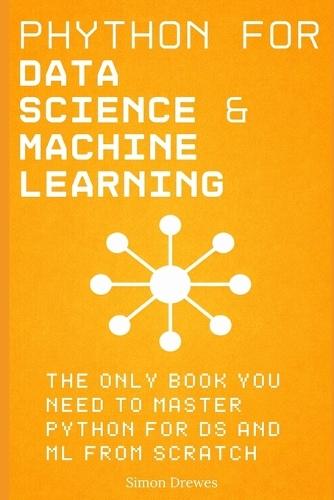 Python for Data Science and Machine Learning: The Only Book You Need to Master Python for DS and ML from Scratch: A Hands-On Guide to NumPy, Pandas, Matplotlib, Seaborn and Scikit-Learn