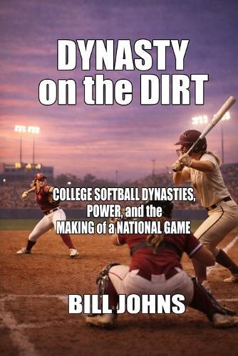 Dynasty on the Dirt: College Softball Dynasties, Power, and the Making of a National Game
