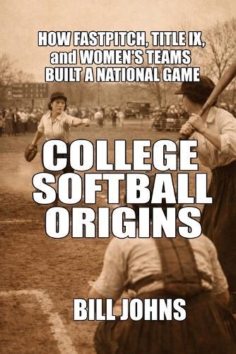 College Softball Origins: How Fastpitch, Title IX, and Women's Teams Built a National Game