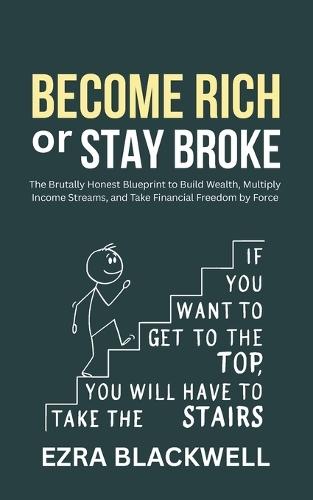 Become Rich or Stay Broke: The Brutally Honest Blueprint to Build Wealth, Multiply Income Streams, and Take Financial Freedom by Force
