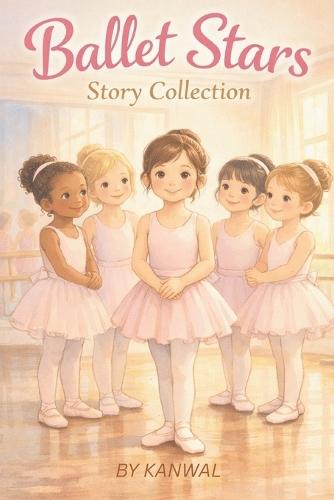 Ballet Stars Story Collection: Ten Inspiring Ballet Stories for Girls Ages 6-7 About Confidence, Practice, and Believing in Yourself