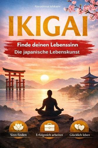 Ikigai - Die Kraft der Beständigkeit - Finde deinen Lebenssinn: IKIGAI - Die japanische Lebenskunst Die Weisheit aus Japan und Okinawa für Lebenssinn, Glück im Alltag und innere Stärke, Japan Kultur, Landschaft, Menschen & ein Leben mit Ikigai