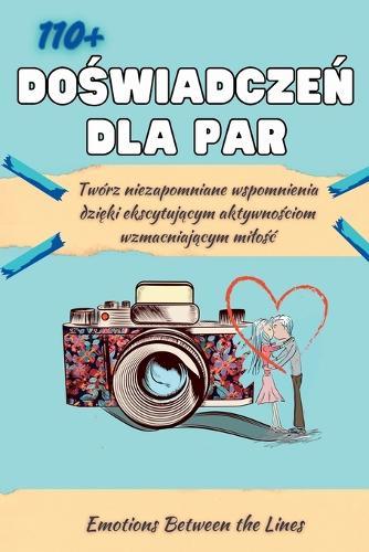 110+ Doświadczeń dla Par: Twórz niezapomniane wspomnienia dzięki ekscytującym aktywnościom wzmacniającym milośc