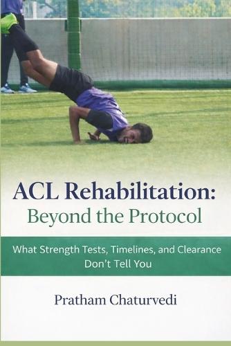 ACL Rehabilitation: Beyond the Protocol: What Strength Tests, Timelines, and Clearance Don't Tell You