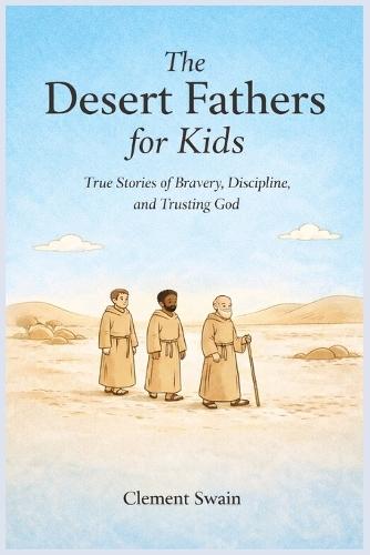 The Desert Fathers for Kids: True Stories of Bravery, Discipline, and Trusting God