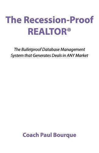 The Recession-Proof REALTOR(R): The Bulletproof Database Management System that Generates Deals in ANY Market