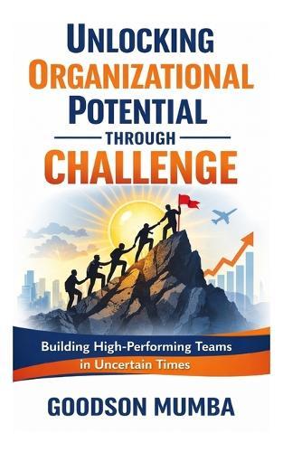 Unlocking Organizational Potential Through Challenge: Building High-Performing Teams in Uncertain Times