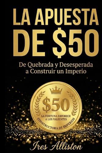 La Apuesta de $50: De Quebrada y Desesperada a Construir un Imperio - Una Decision Valiente a la Vez