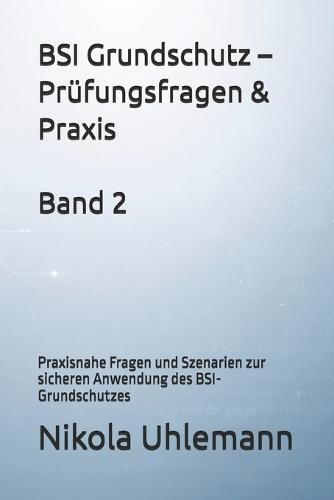 BSI Grundschutz - Prüfungsfragen & Praxis: Praxisnahe Fragen und Szenarien zur sicheren Anwendung des BSI-Grundschutzes