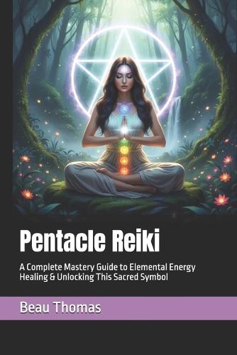 Pentacle Reiki: A Complete Mastery Guide to Elemental Energy Healing & Unlocking This Sacred Symbol