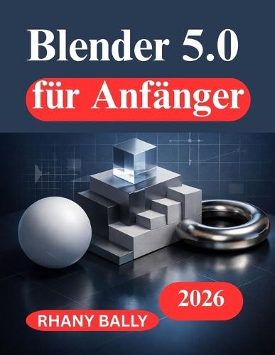 Blender 5.0 für Anfänger: Ein praktischer Leitfaden für 3D Design und Animation