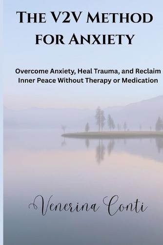 The V2V Method for Anxiety: Overcome Anxiety, Heal Trauma, and Reclaim Inner Peace Without Therapy or Medication