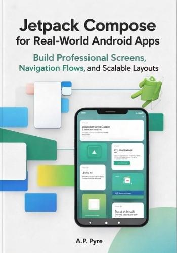 Jetpack Compose for Real-World Android Apps: Build Professional Screens, Navigation Flows, and Scalable UI Layouts