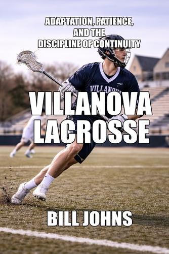 Villanova Lacrosse: Adaptation, Patience, and the Discipline of Continuity