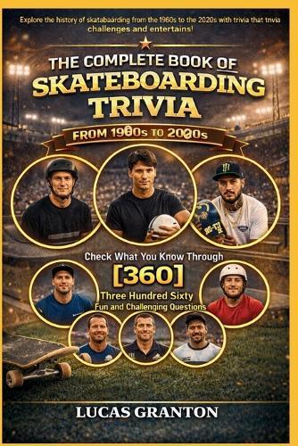 THE COMPLETE BOOK OF SKATEBORDING TRIVIA FROM 1900s TO 2000s: Check What You Know Through [360] Two Hundred Ten Fun and Challenging Questions