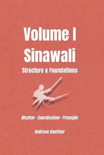Volume I Sinawali - Structure & Foundations: Rhythm - Coordination - Principle