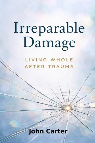 Irreparable Damage: Living Whole After Trauma