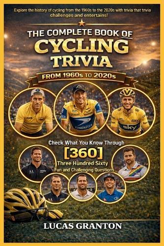 THE COMPLETE BOOK OF CYCLING TRIVIA FROM 1900s TO 2000s: Check What You Know Through [360] Two Hundred Ten Fun and Challenging Questions