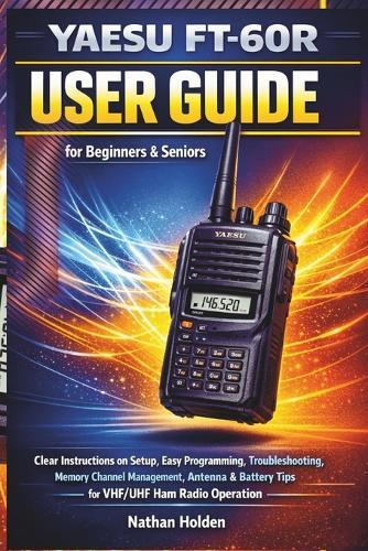 Yaesu FT-60R User Guide for Beginners & Seniors: Clear Instructions on Setup, Easy Programming, Troubleshooting, Memory Channel Management, Antenna & Battery Tips for VHF/UHF Ham Radio Operation