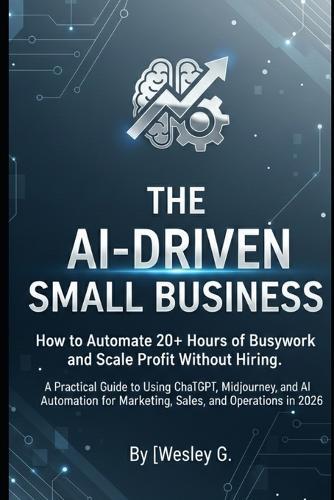 The AI-Driven Small Business: How to Automate 20+ Hours of Busywork and Scale Profit Without Hiring.