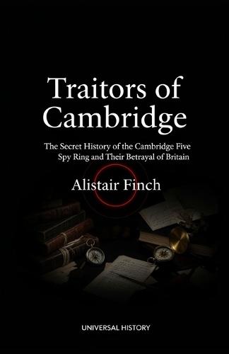Traitors of Cambridge: The Secret History of the Cambridge Five Spy Ring and Their Betrayal of Britain