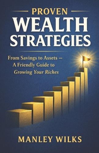 Proven Wealth Strategies: From Savings to Assets - A Friendly Guide to Growing Your Riches