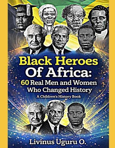 Black Heroes Of Africa: 60 Real Men and Women Who Changed History (A Children's History Book)