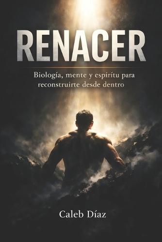 Renacer: Biología, mente y espíritu para reconstruirte desde dentro