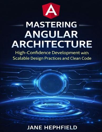 Mastering Angular Architecture: High-Confidence Development with Scalable Design Practices and Clean Code