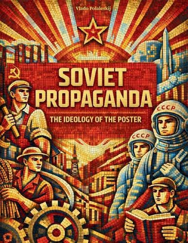Soviet Propaganda - The Ideology of the Poster: Understanding Soviet thought by analyzing the propaganda tools par excellence: posters