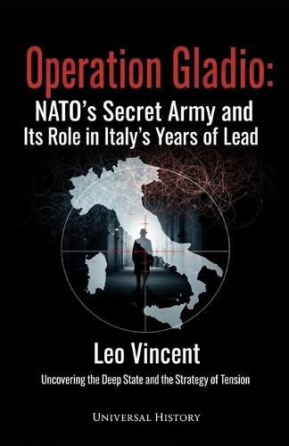 Operation Gladio: NATO's Secret Army and its Role in Italy's Years of Lead: Uncovering the Deep State and the Strategy of Tension