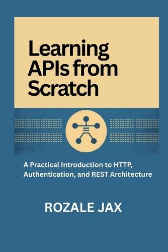 Learning APIs from Scratch: A Practical Introduction to HTTP, Authentication, and REST Architecture