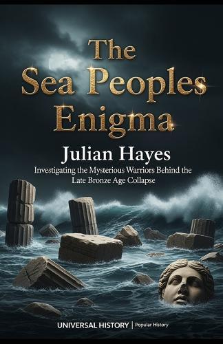 The Sea Peoples Enigma: Investigating the Mysterious Warriors Behind the Late Bronze Age Collapse