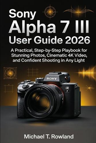 Sony Alpha 7 III User Guide 2026: A Practical, Step-by-Step Playbook for Stunning Photos, Cinematic 4K Video, and Confident Shooting in Any Light