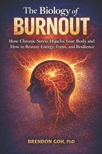 The Biology of Burnout: How Chronic Stress Hijacks Your Body and How to Restore Energy, Focus, and Resilience