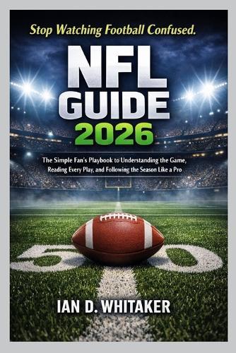 NFL Guide 2026: The Simple Fan's Playbook to Understanding the Game, Reading Every Play, and Following the Season Like a Pro