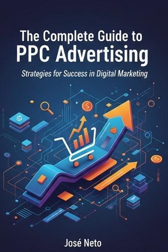 The Complete Guide to PPC Advertising: Strategies for Success in Digital Marketing