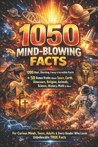 1050 Mind-Blowing Facts: The Ultimate Collection of Shocking, Funny & Incredible True Facts: 1000 Real Facts + 50 Bonus Truths About Space, Earth, Dinosaurs, Religion, Science, History, Animals, Math & More