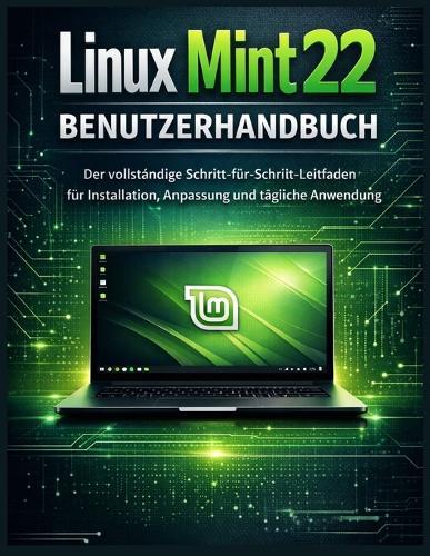 Linux Mint 22 Benutzerhandbuch: Der vollständige Schritt-für-Schritt-Leitfaden für Installation, Anpassung und tägliche Anwendung