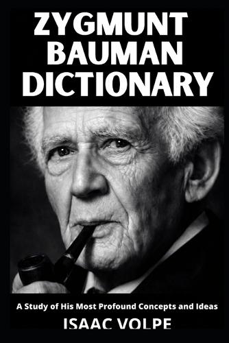 ZYGMUNT BAUMAN DICTIONARY. A Study of His Most Profound Concepts and Ideas: Understand the world you are already living in.